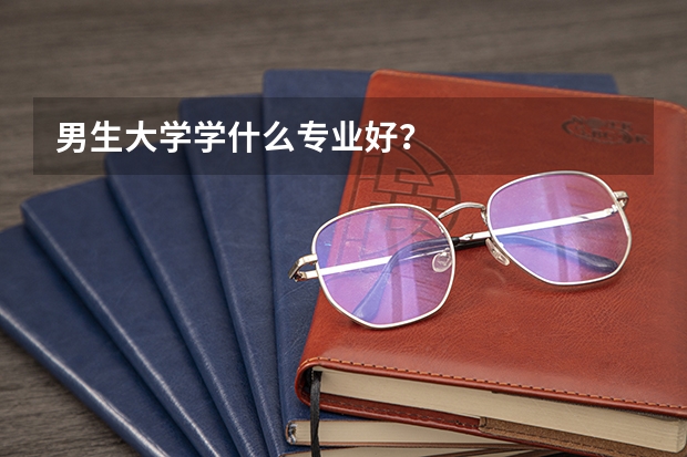 男生大学学什么专业好？