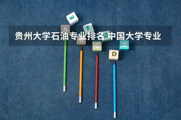 贵州大学石油专业排名 中国大学专业排名