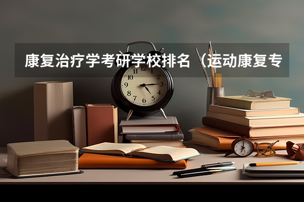康复治疗学考研学校排名（运动康复专业学校排名）