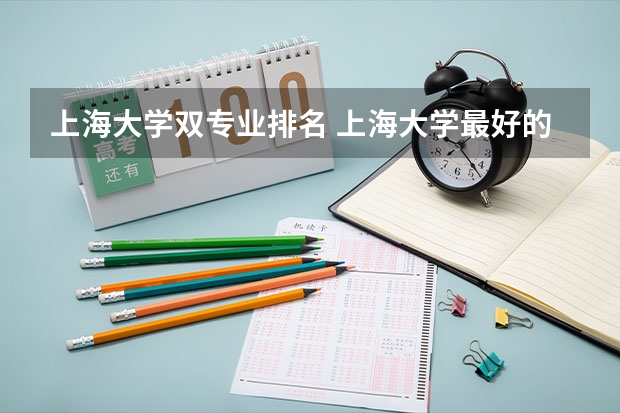 上海大学双专业排名 上海大学最好的专业排名