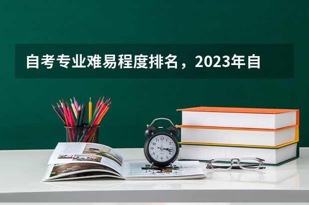 自考专业难易程度排名，2023年自考本科院校和专业？（考研最难的专业排名）