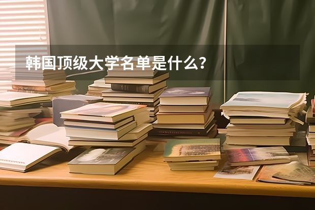 韩国顶级大学名单是什么?
