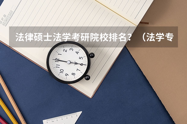 法律硕士法学考研院校排名？（法学专业学科排名）