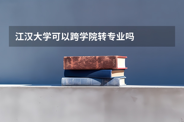 江汉大学可以跨学院转专业吗