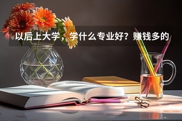以后上大学，学什么专业好？赚钱多的！