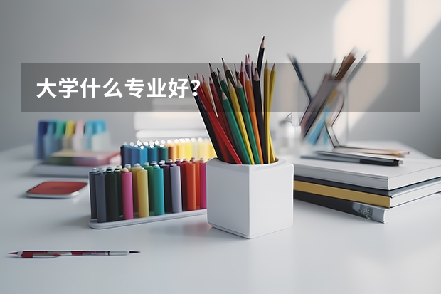 大学什么专业好?