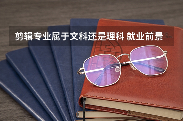 剪辑专业属于文科还是理科 就业前景怎么样