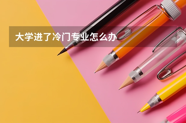 大学进了冷门专业怎么办