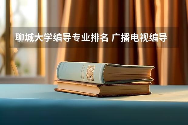聊城大学编导专业排名 广播电视编导专业大学排名？