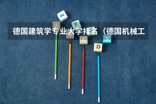 德国建筑学专业大学排名(德国机械工程专业最好的十所大学)