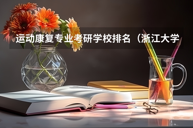 运动康复专业考研学校排名（浙江大学最好的专业排名）