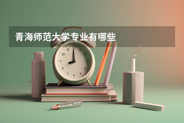 青海师范大学专业有哪些