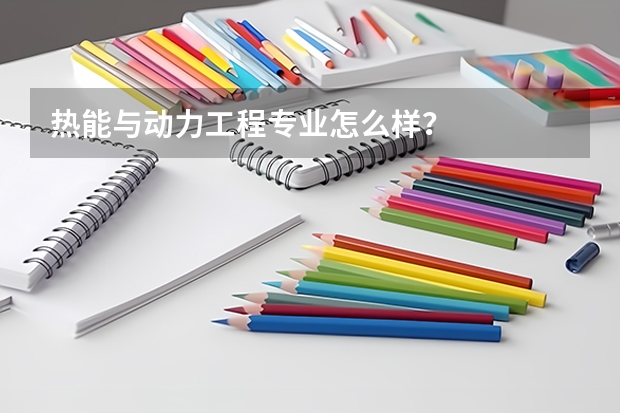 热能与动力工程专业怎么样？