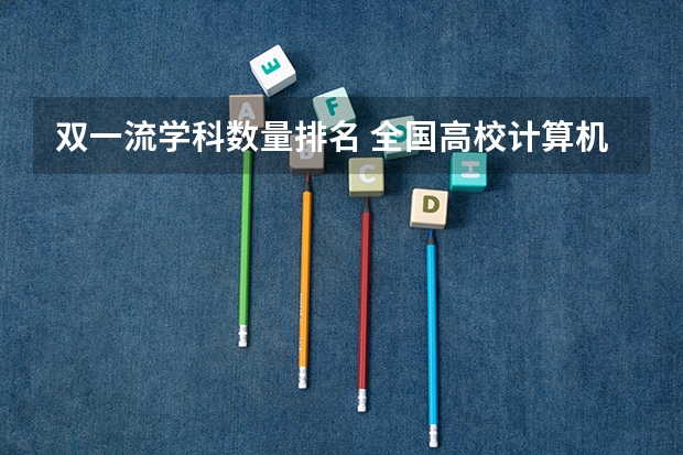 双一流学科数量排名 全国高校计算机专业排名