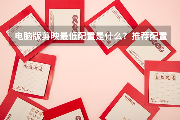 电脑版剪映最低配置是什么？推荐配置是怎么样？