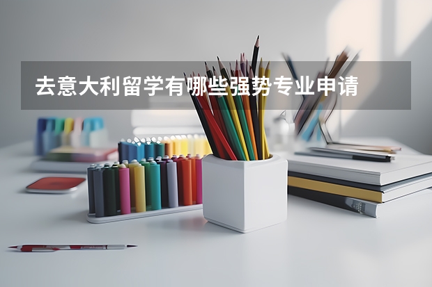 去意大利留学有哪些强势专业申请