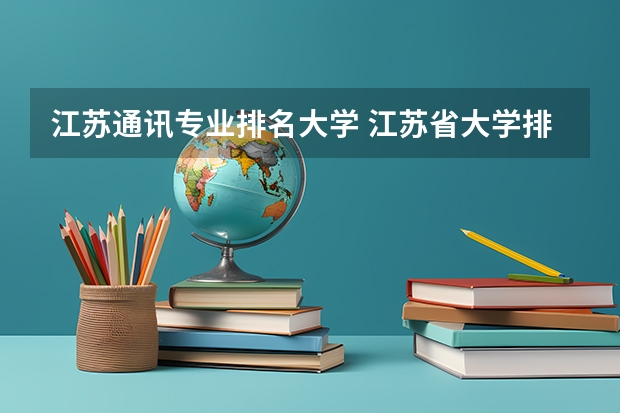 江苏通讯专业排名大学 江苏省大学排名