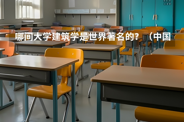 哪间大学建筑学是世界著名的？（中国的九大美院按服装等设计方面来排是怎样排名的？）