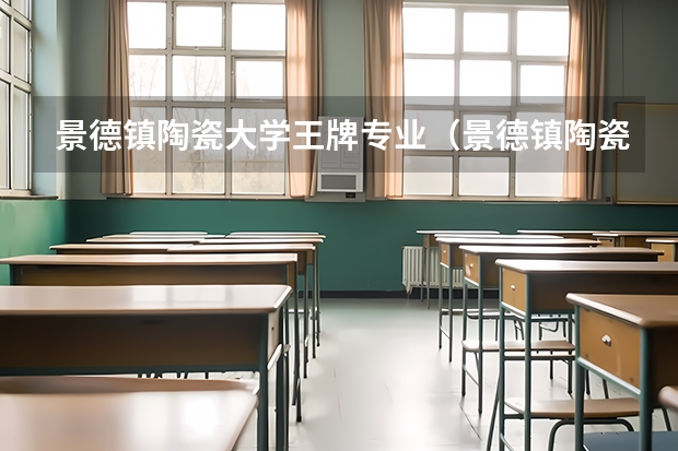 景德镇陶瓷大学王牌专业（景德镇陶瓷大学美术专业排名）