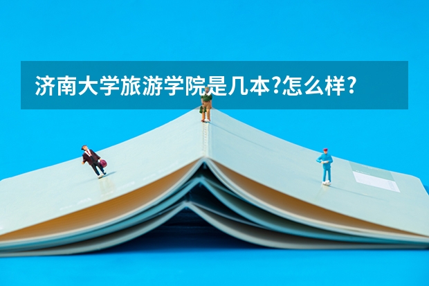 济南大学旅游学院是几本?怎么样?