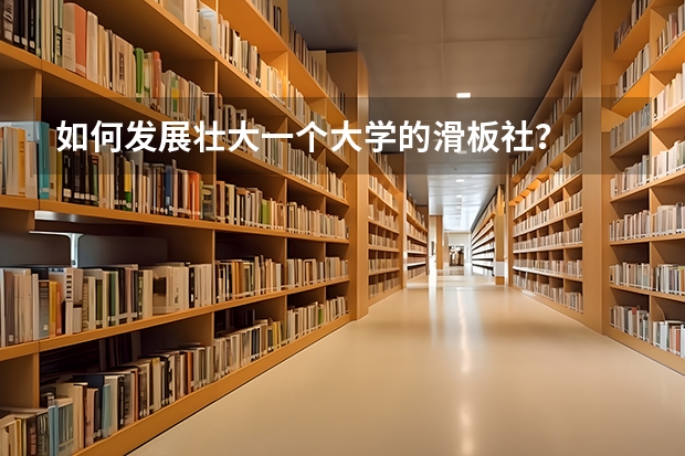 如何发展壮大一个大学的滑板社？