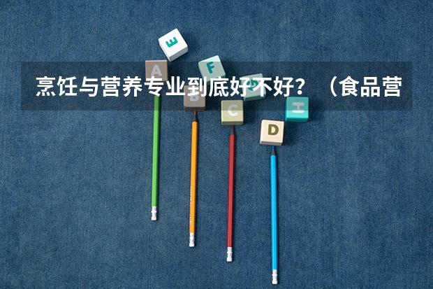烹饪与营养专业到底好不好？（食品营养与健康专业就业前景）