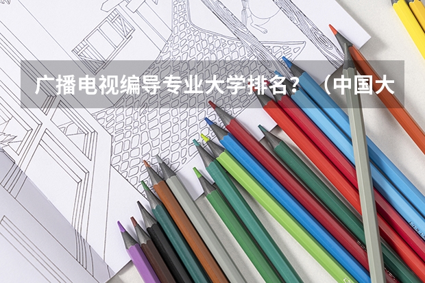 广播电视编导专业大学排名？（中国大学本科传媒专业排名）