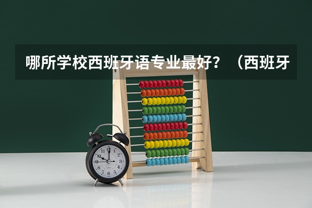 哪所学校西班牙语专业最好?(西班牙留学受文科生欢迎的五大本科专业)