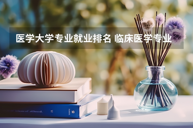 医学大学专业就业排名 临床医学专业全国大学排名