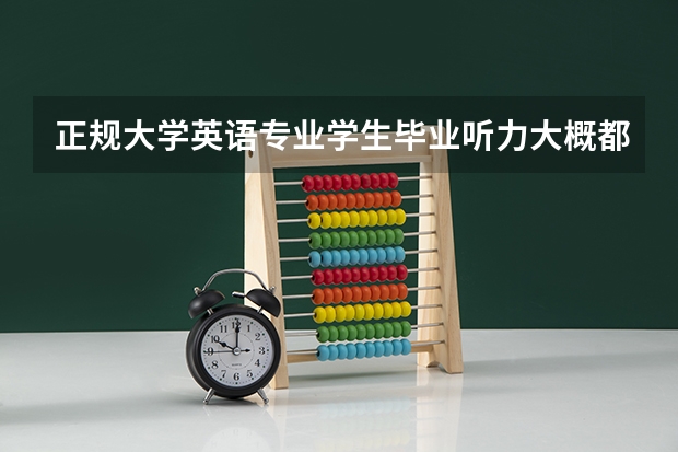 正规大学英语专业学生毕业听力大概都什么水平,学习成绩中上等的