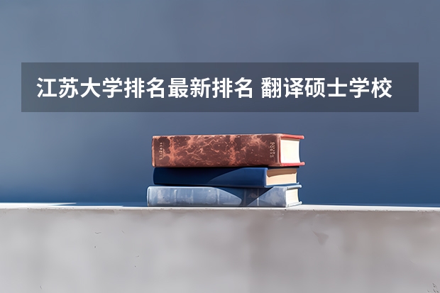江苏大学排名最新排名 翻译硕士学校排名