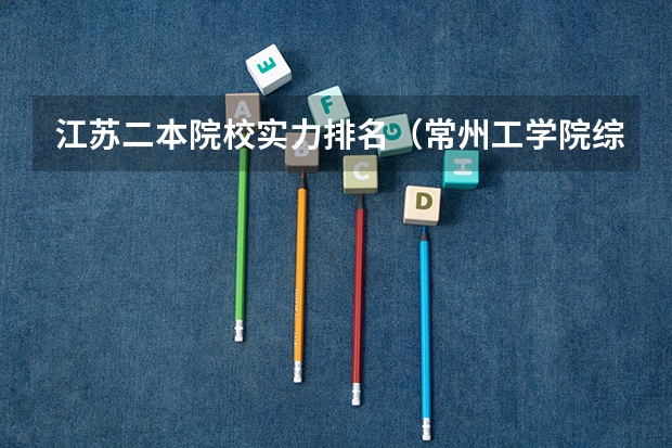 江苏二本院校实力排名（常州工学院综合实力展示：来看它是否值得一读！）