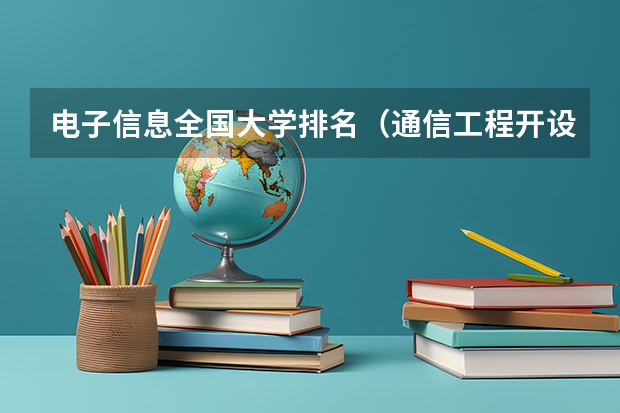 电子信息全国大学排名（通信工程开设院校排名）