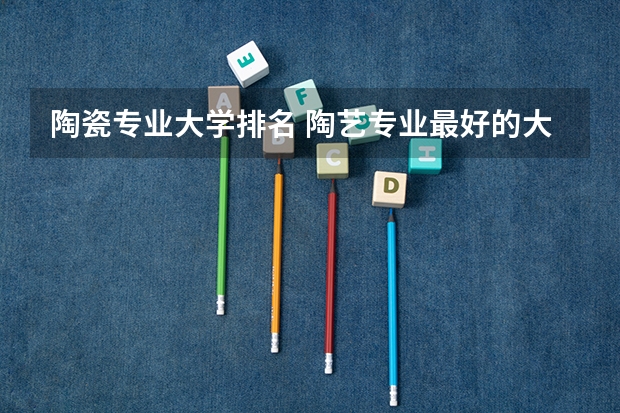陶瓷专业大学排名 陶艺专业最好的大学