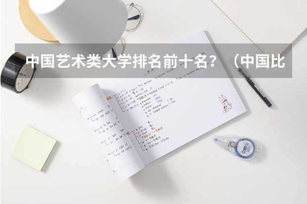 中国艺术类大学排名前十名？（中国比较好的大学排名）