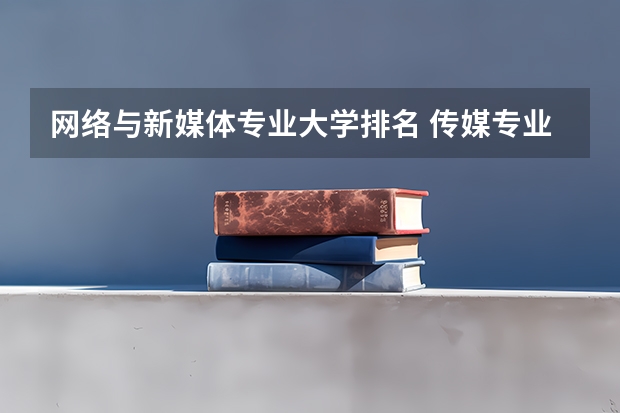 网络与新媒体专业大学排名 传媒专业大学排名