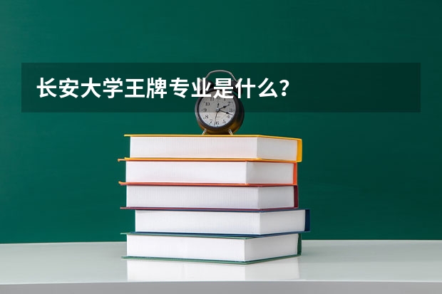 长安大学王牌专业是什么？
