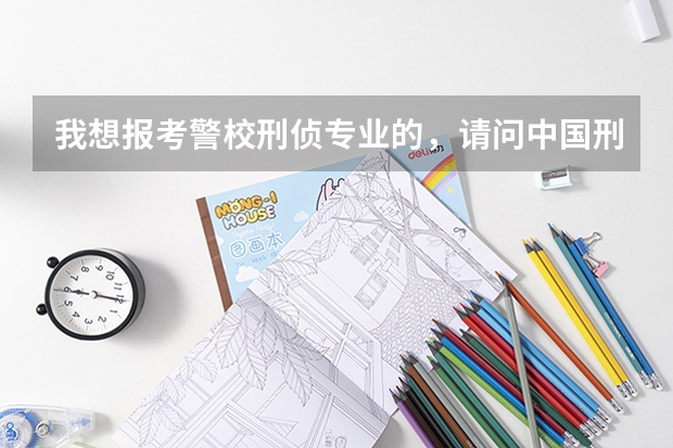 我想报考警校刑侦专业的，请问中国刑事警察学院、华东政法、中国人民公安、浙江警察学院哪个更好一些？