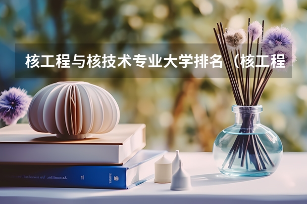核工程与核技术专业大学排名（核工程与核技术专业大学排名）