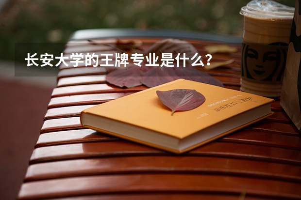 长安大学的王牌专业是什么？