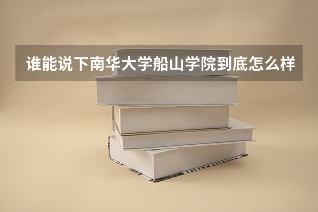 谁能说下南华大学船山学院到底怎么样？