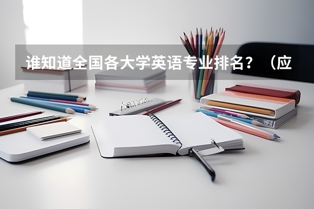 谁知道全国各大学英语专业排名?(应用数学专业大学排名)
