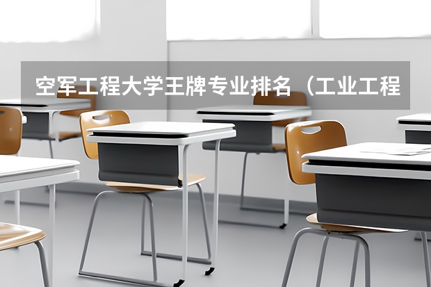 空军工程大学王牌专业排名（工业工程专业大学排名）