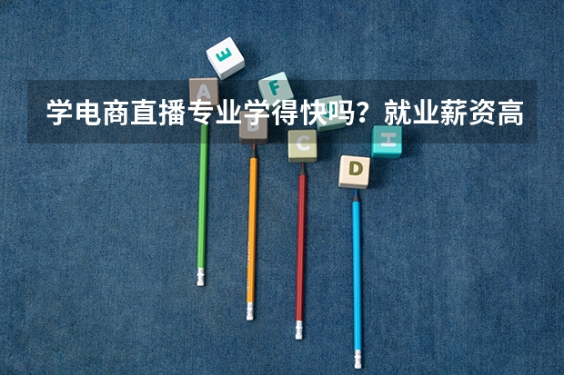 学电商直播专业学得快吗？就业薪资高吗？