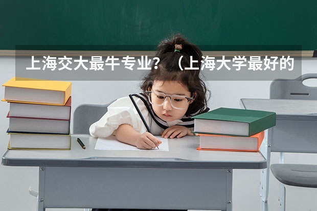 上海交大最牛专业？（上海大学最好的专业排名）