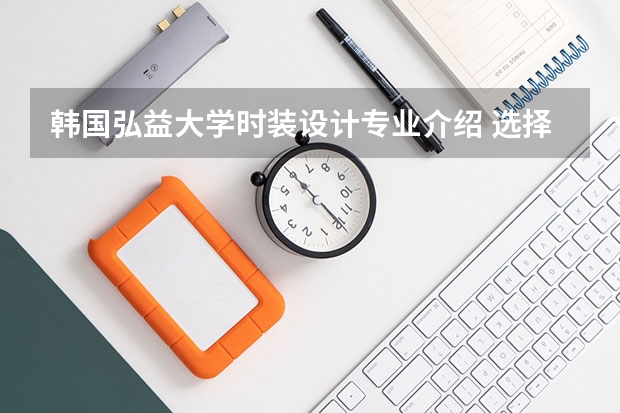 韩国弘益大学时装设计专业介绍 选择去韩国留学大学推荐