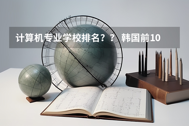 计算机专业学校排名?? 韩国前100名大学排名