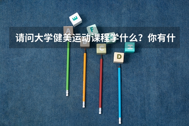 请问大学健美运动课程学什么？你有什么好的建议吗