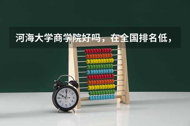 河海大学商学院好吗，在全国排名低，有点难过。