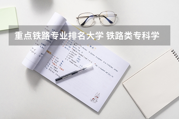 重点铁路专业排名大学 铁路类专科学校排名